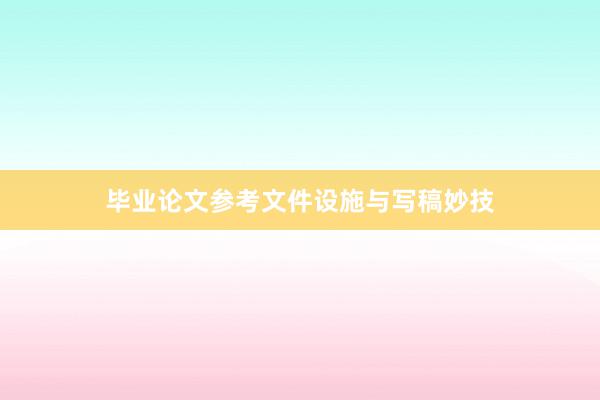 毕业论文参考文件设施与写稿妙技