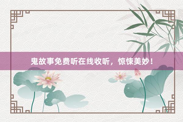 鬼故事免费听在线收听，惊悚美妙！